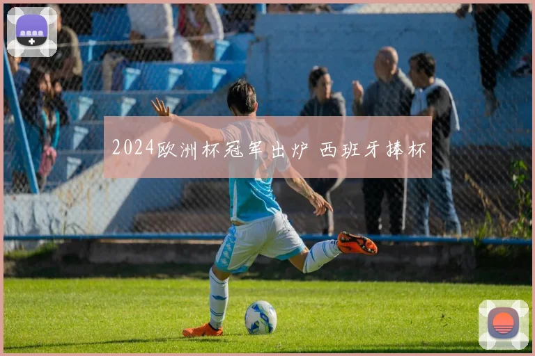 2024欧洲杯冠军出炉 西班牙捧杯