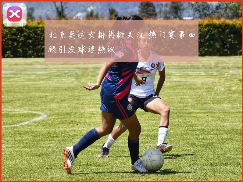 北京奥运女排再掀关注 热门赛事回顾引发球迷热议