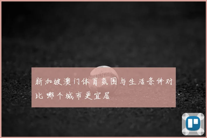 新加坡澳门体育氛围与生活条件对比 哪个城市更宜居