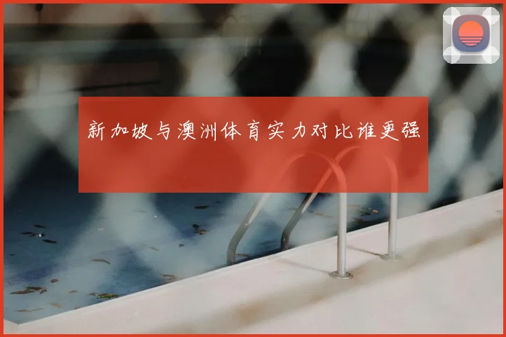新加坡与澳洲体育实力对比谁更强