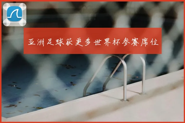 亚洲足球获更多世界杯参赛席位