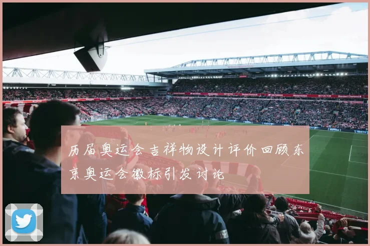 历届奥运会吉祥物设计评价回顾东京奥运会徽标引发讨论