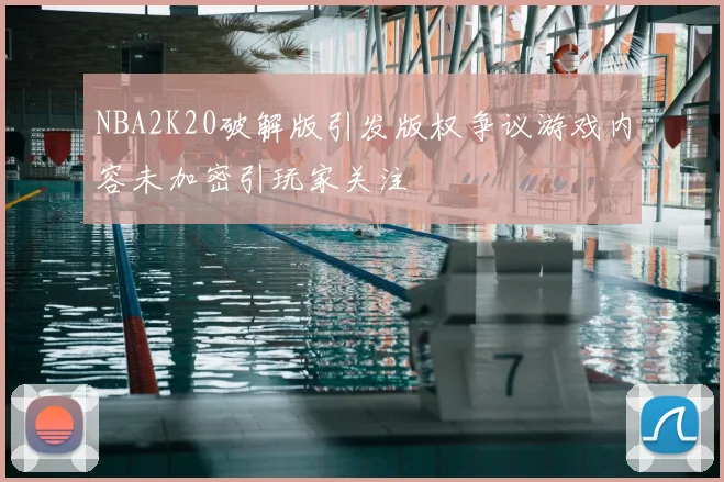 NBA2K20破解版引发版权争议游戏内容未加密引玩家关注