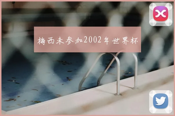 梅西未参加2002年世界杯