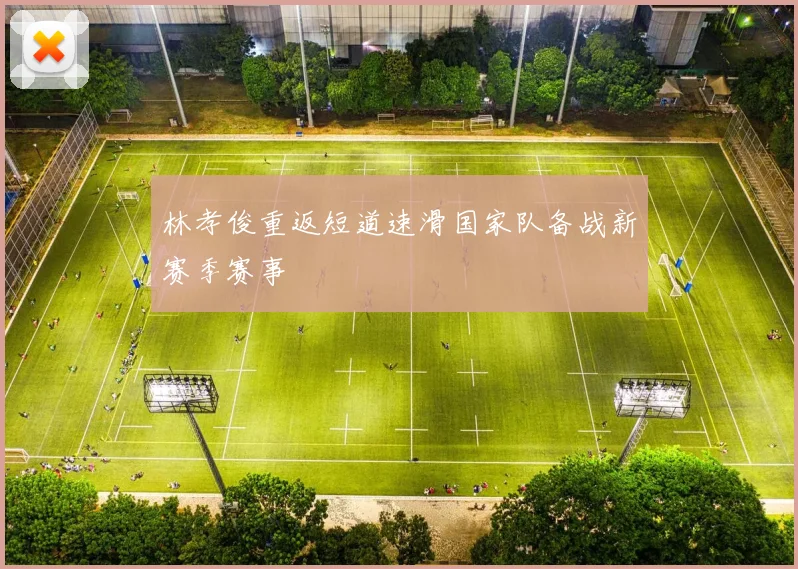 林孝俊重返短道速滑国家队备战新赛季赛事