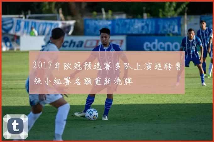 2017年欧冠预选赛多队上演逆转晋级小组赛名额重新洗牌