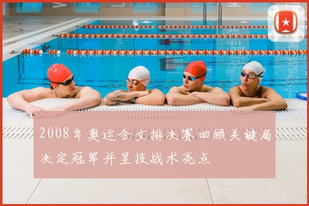 2008年奥运会女排决赛回顾关键局决定冠军并呈技战术亮点