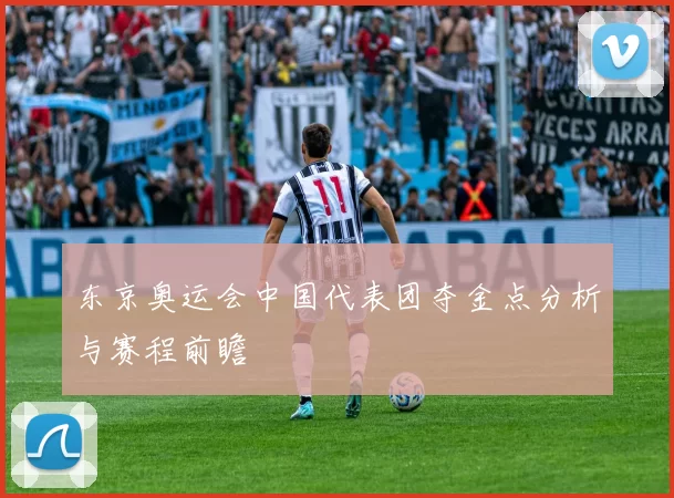 东京奥运会中国代表团夺金点分析与赛程前瞻