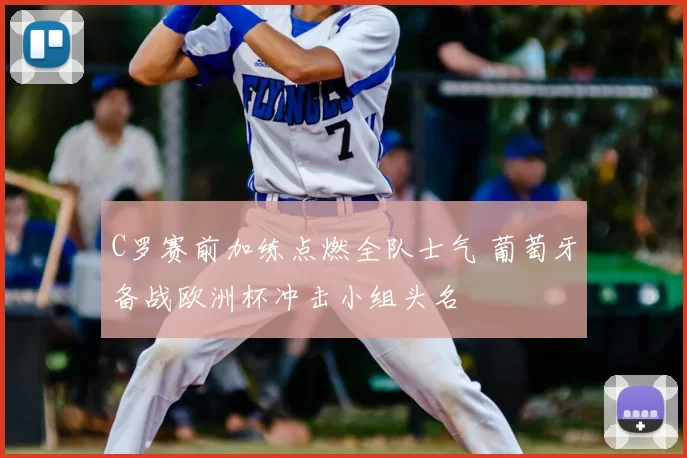 C罗赛前加练点燃全队士气 葡萄牙备战欧洲杯冲击小组头名