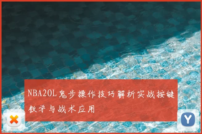 NBA2OL鬼步操作技巧解析实战按键教学与战术应用