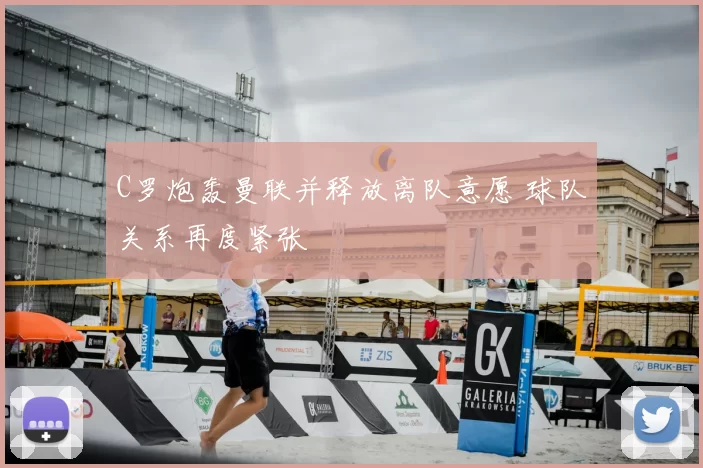C罗炮轰曼联并释放离队意愿 球队关系再度紧张