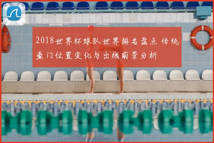 2018世界杯球队世界排名盘点 传统豪门位置变化与出线前景分析