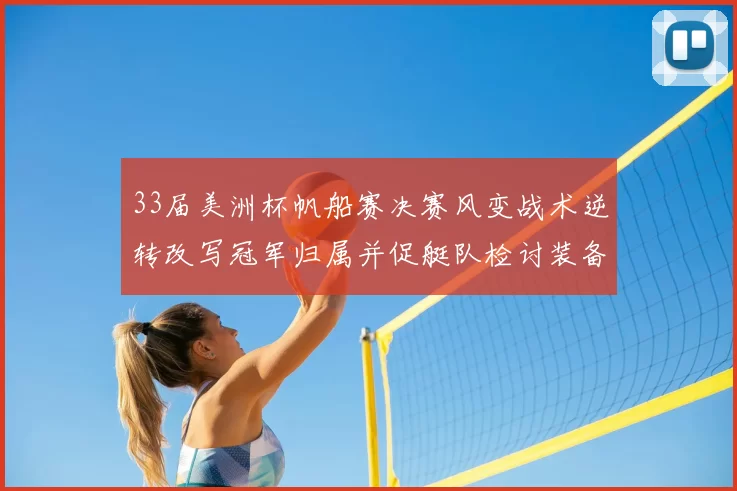 33届美洲杯帆船赛决赛风变战术逆转改写冠军归属并促艇队检讨装备战略