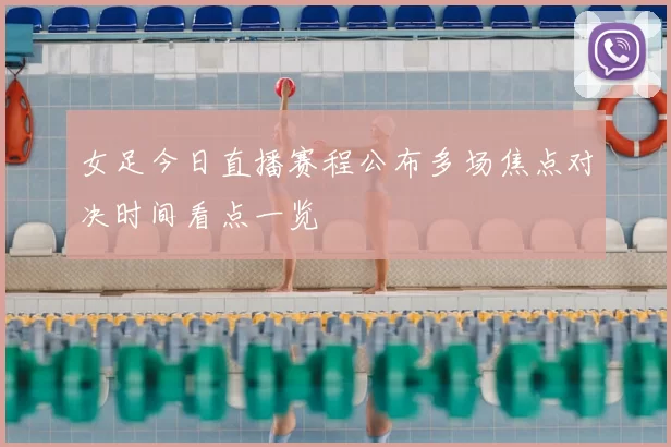 女足今日直播赛程公布多场焦点对决时间看点一览