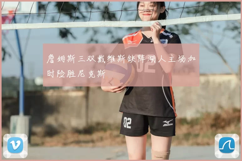詹姆斯三双戴维斯缺阵湖人主场加时险胜尼克斯