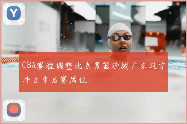 CBA赛程调整北京男篮连战广东辽宁冲击季后赛席位