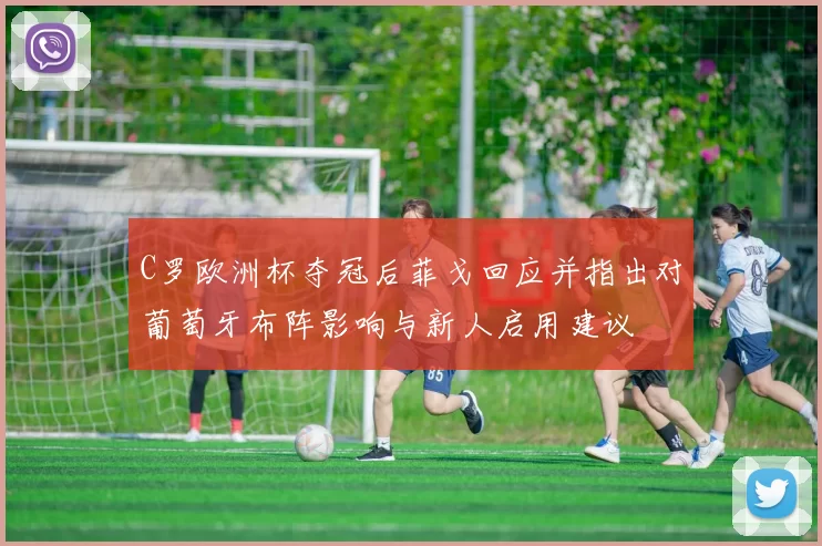 C罗欧洲杯夺冠后菲戈回应并指出对葡萄牙布阵影响与新人启用建议