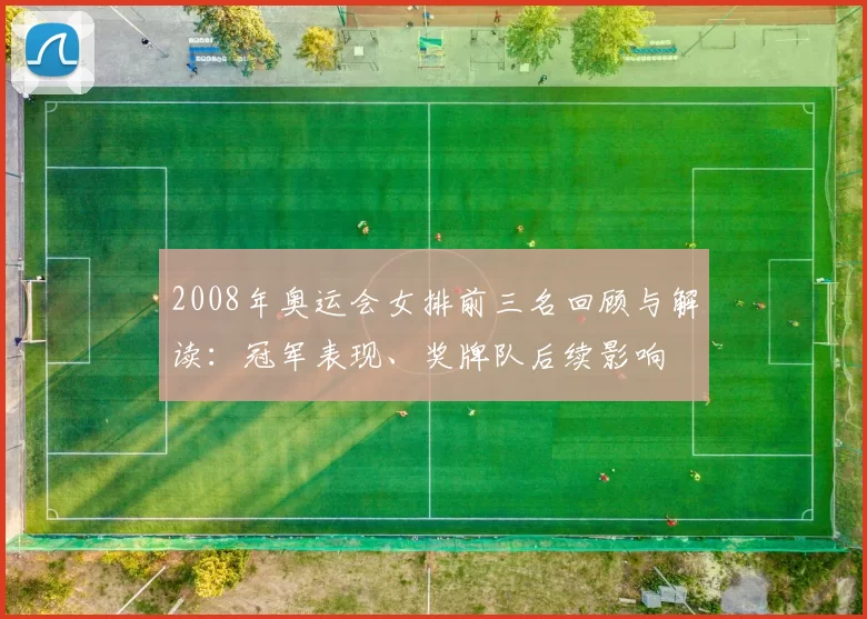 2008年奥运会女排前三名回顾与解读：冠军表现、奖牌队后续影响