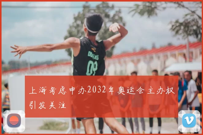上海考虑申办2032年奥运会主办权引发关注