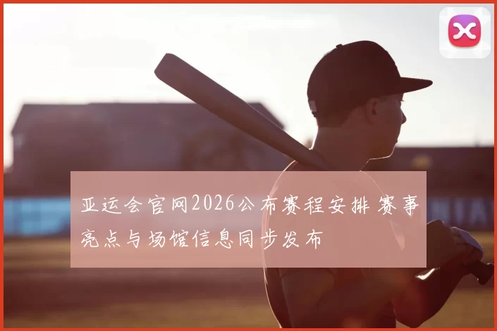 亚运会官网2026公布赛程安排 赛事亮点与场馆信息同步发布