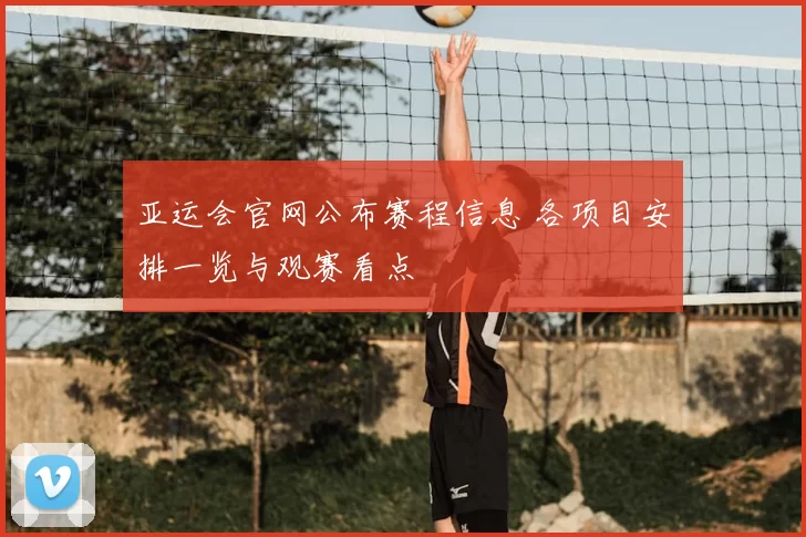 亚运会官网公布赛程信息 各项目安排一览与观赛看点