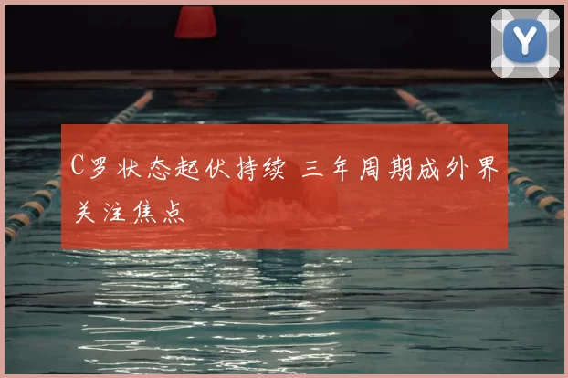 C罗状态起伏持续 三年周期成外界关注焦点