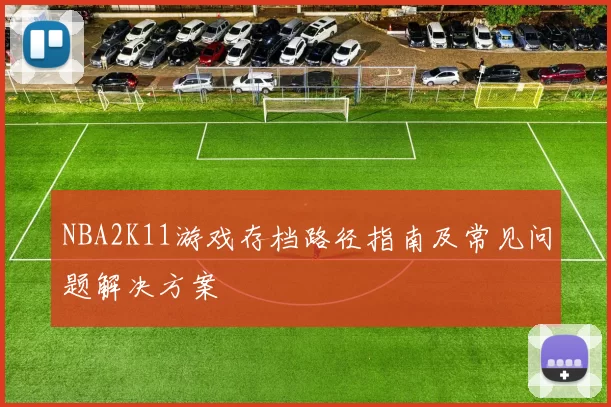 NBA2K11游戏存档路径指南及常见问题解决方案