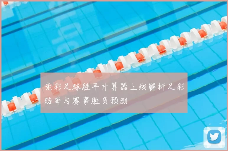 竞彩足球胜平计算器上线解析足彩赔率与赛事胜负预测