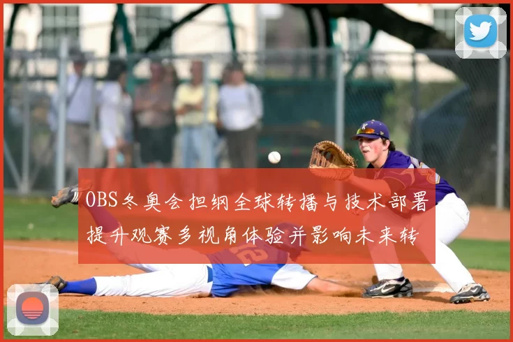 OBS冬奥会担纲全球转播与技术部署提升观赛多视角体验并影响未来转播