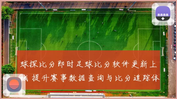 球探比分即时足球比分软件更新上线 提升赛事数据查询与比分追踪体验