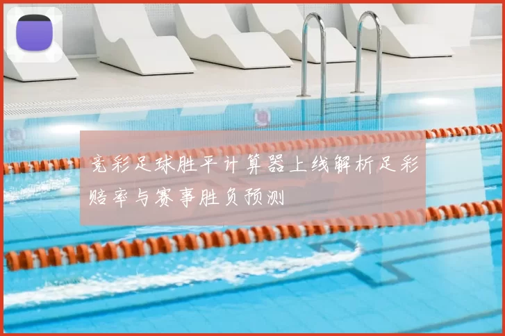 竞彩足球胜平计算器上线解析足彩赔率与赛事胜负预测