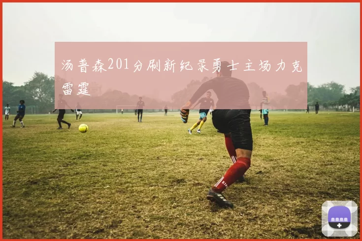 汤普森201分刷新纪录勇士主场力克雷霆
