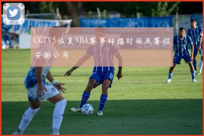 CCTV5恢复NBA赛事转播时间及赛程安排公布